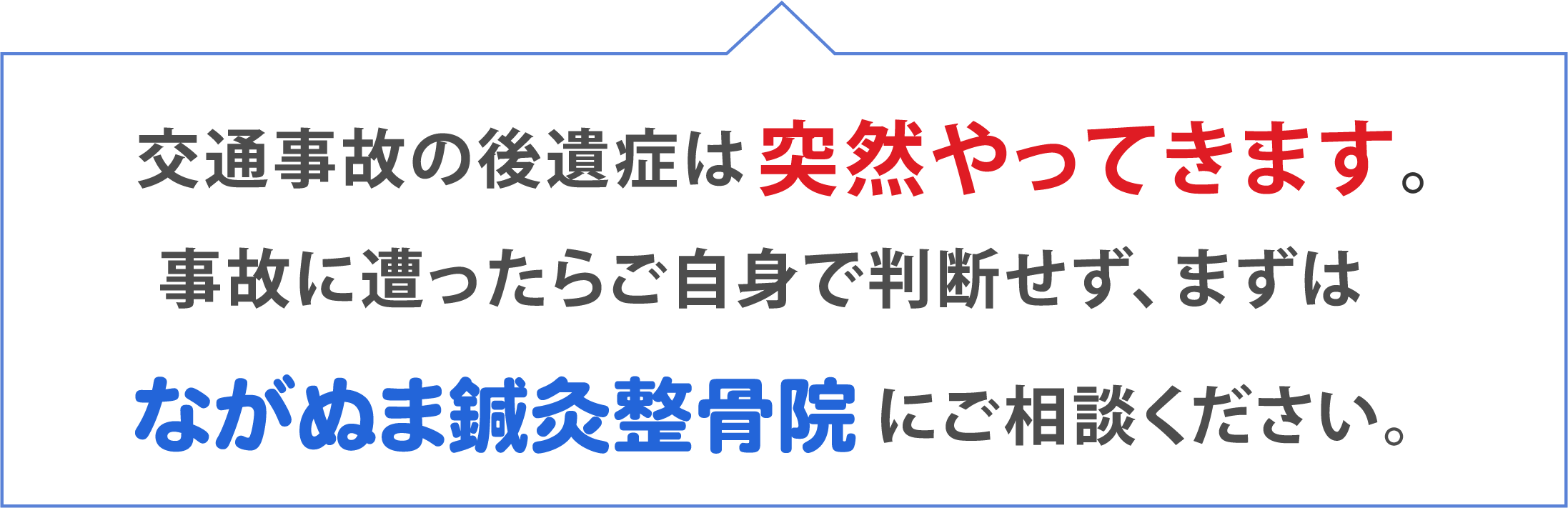 交通事故の後遺症は突然やってきます。事故に遭ったらご自身で判断せず、まずはながぬま鍼灸整骨院にご相談ください。