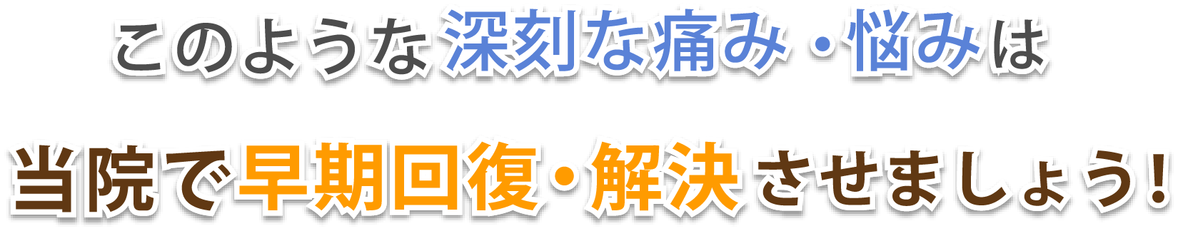 このような深刻な痛み・悩みは当院で早期回復・解決させましょう!